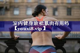 室内健身放松肌肉有用吗