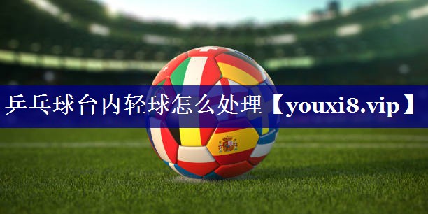 乒乓球台内轻球怎么处理