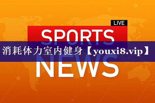 消耗体力室内健身