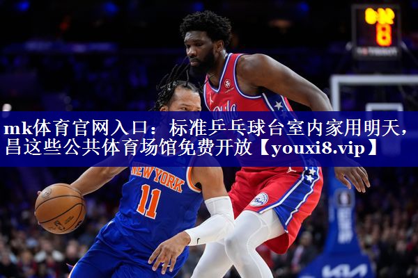 mk体育官网入口：标准乒乓球台室内家用明天，南昌这些公共体育场馆免费开放