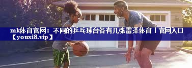mk体育官网：不同的乒乓球台各有几张雷泽体育｜官网入口