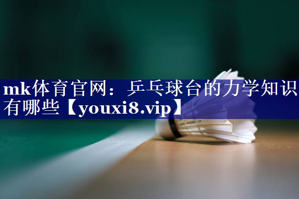 mk体育官网：乒乓球台的力学知识有哪些