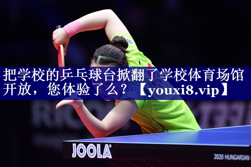 把学校的乒乓球台掀翻了学校体育场馆开放，您体验了么？