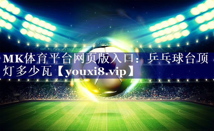 MK体育平台网页版入口：乒乓球台顶灯多少瓦