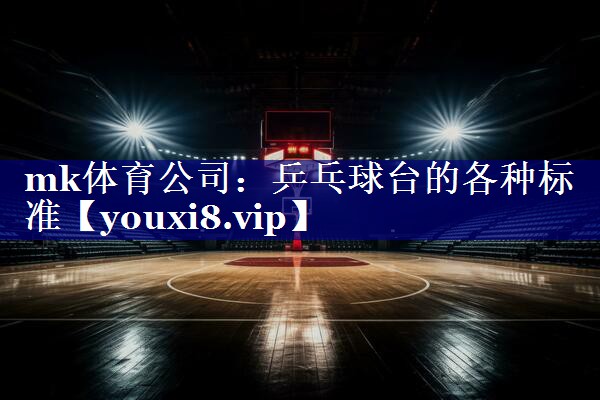 mk体育公司：乒乓球台的各种标准