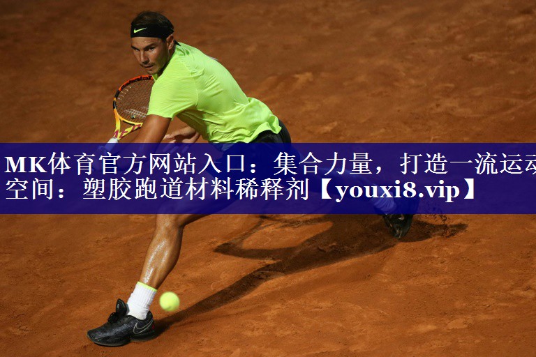 MK体育官方网站入口：集合力量，打造一流运动空间：塑胶跑道材料稀释剂