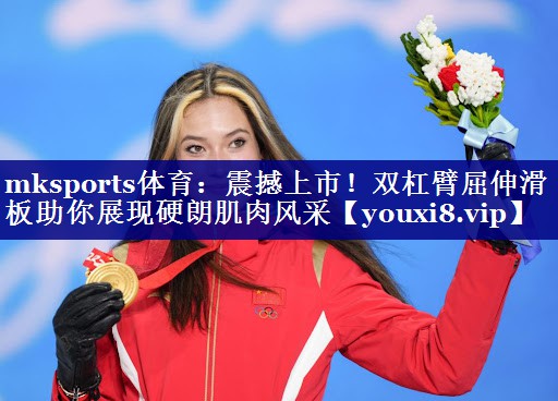 mksports体育：震撼上市！双杠臂屈伸滑板助你展现硬朗肌肉风采