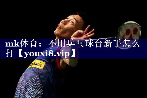 mk体育：不用乒乓球台新手怎么打