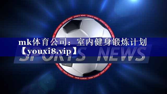 mk体育公司：室内健身锻炼计划