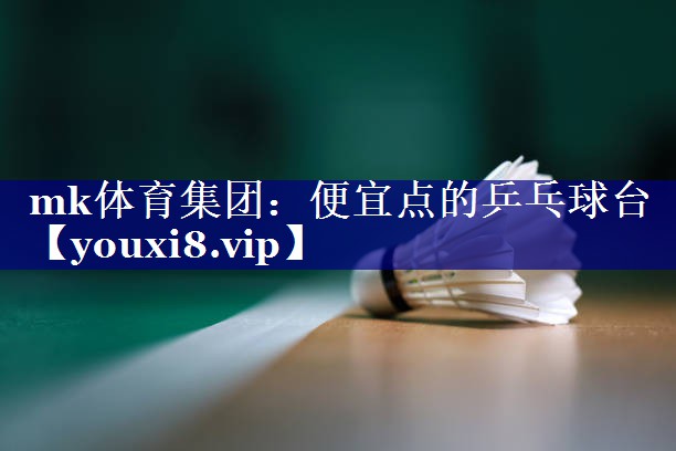 mk体育集团：便宜点的乒乓球台