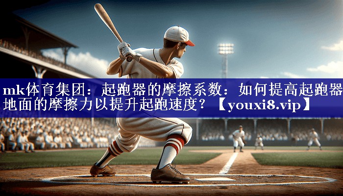 起跑器的摩擦系数:如何提高起跑器与地面的摩擦力以提升起跑速度? 起跑器的摩擦系数:如何提高起跑器与地面的摩擦力以提升起跑速度?