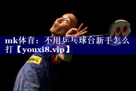 不用乒乓球台新手怎么打 不用乒乓球台新手怎么打