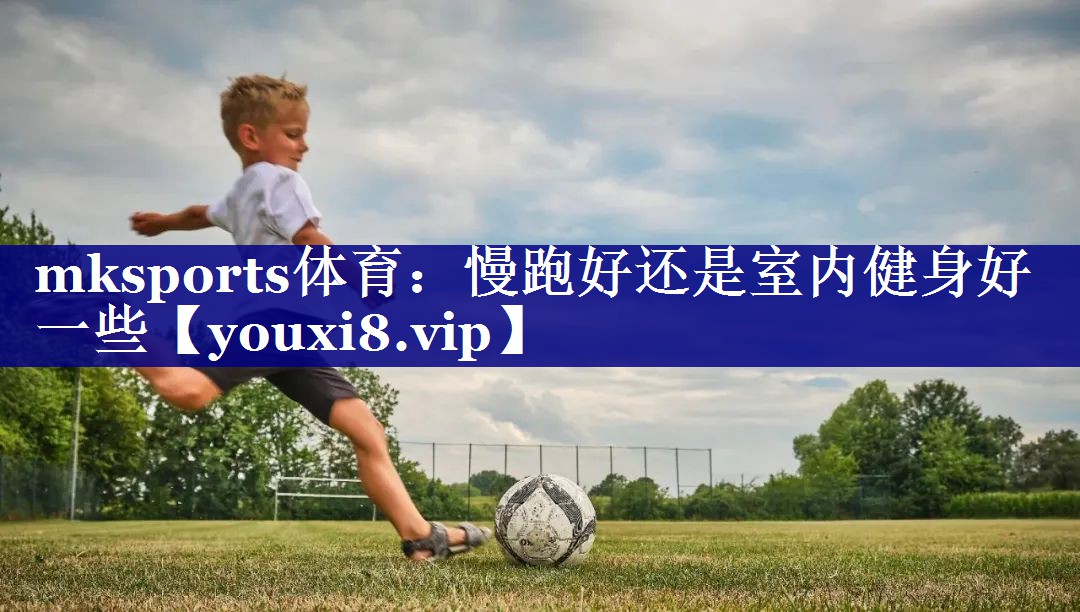 慢跑好还是室内健身好一些 慢跑好还是室内健身好一些