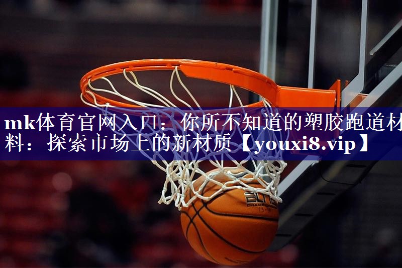 你所不知道的塑胶跑道材料:探索市场上的新材质 你所不知道的塑胶跑道材料:探索市场上的新材质
