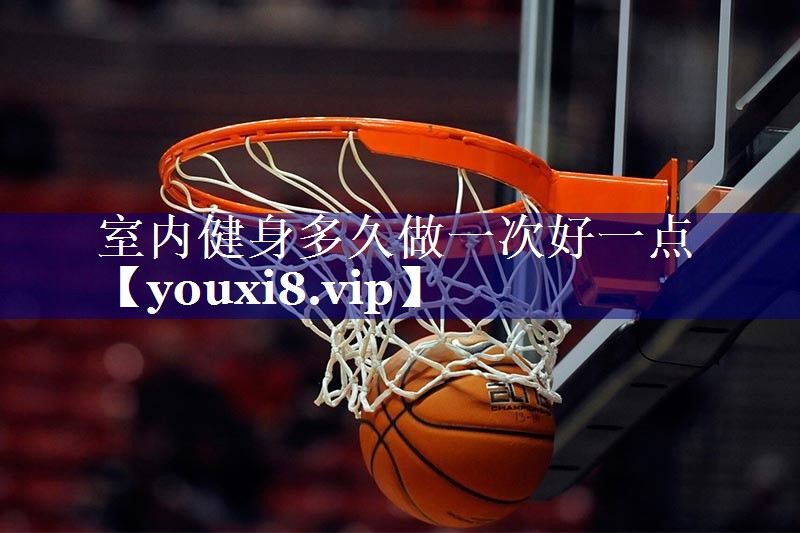 室内健身多久做一次好一点